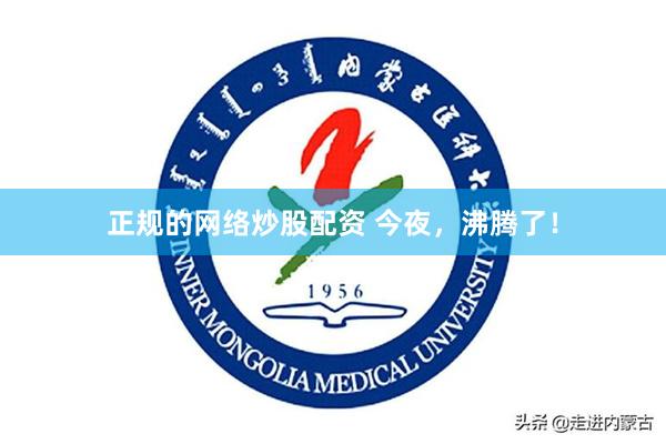 正规的网络炒股配资 今夜，沸腾了！