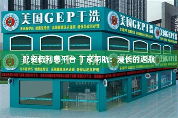 配资低利息平台 丁彦雨航：漫长的返航