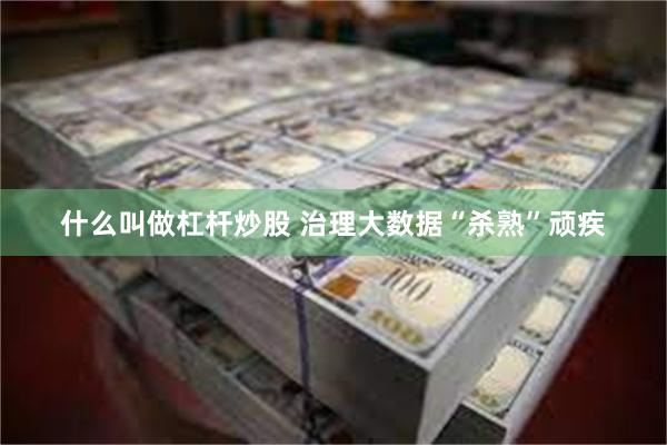什么叫做杠杆炒股 治理大数据“杀熟”顽疾