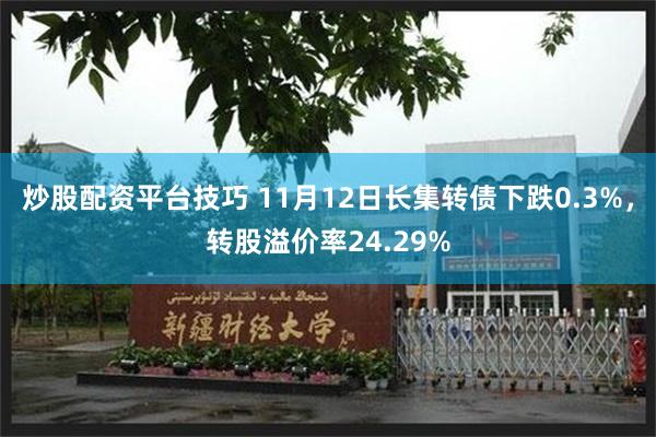炒股配资平台技巧 11月12日长集转债下跌0.3%，转股溢价率24.29%