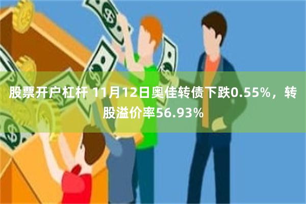股票开户杠杆 11月12日奥佳转债下跌0.55%，转股溢价率56.93%