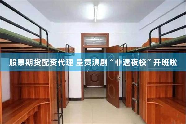股票期货配资代理 呈贡滇剧“非遗夜校”开班啦