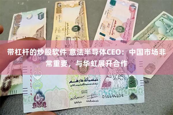 带杠杆的炒股软件 意法半导体CEO：中国市场非常重要，与华虹展开合作