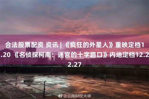 合法股票配资 资讯 | 《疯狂的外星人》重映定档12.20 《名侦探柯南：迷宫的十字路口》内地定档12.27