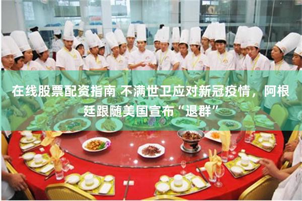 在线股票配资指南 不满世卫应对新冠疫情，阿根廷跟随美国宣布“退群”