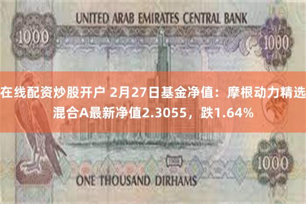 在线配资炒股开户 2月27日基金净值：摩根动力精选混合A最新净值2.3055，跌1.64%