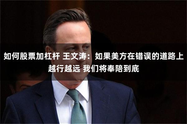 如何股票加杠杆 王文涛：如果美方在错误的道路上越行越远 我们将奉陪到底