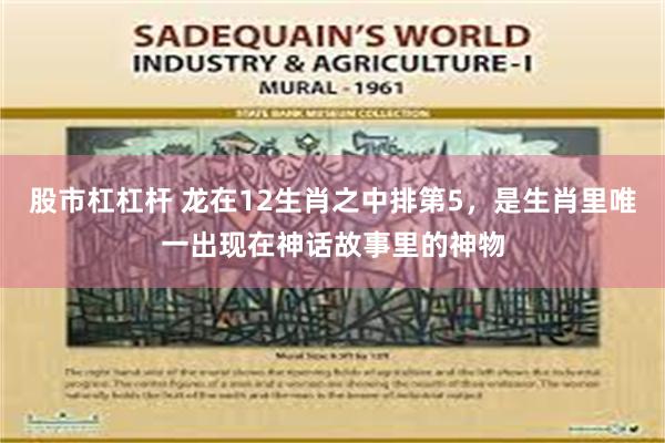 股市杠杠杆 龙在12生肖之中排第5，是生肖里唯一出现在神话故事里的神物
