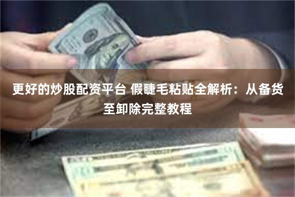 更好的炒股配资平台 假睫毛粘贴全解析：从备货至卸除完整教程