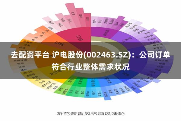 去配资平台 沪电股份(002463.SZ)：公司订单符合行业整体需求状况