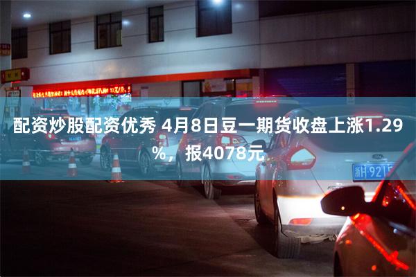 配资炒股配资优秀 4月8日豆一期货收盘上涨1.29%，报4078元