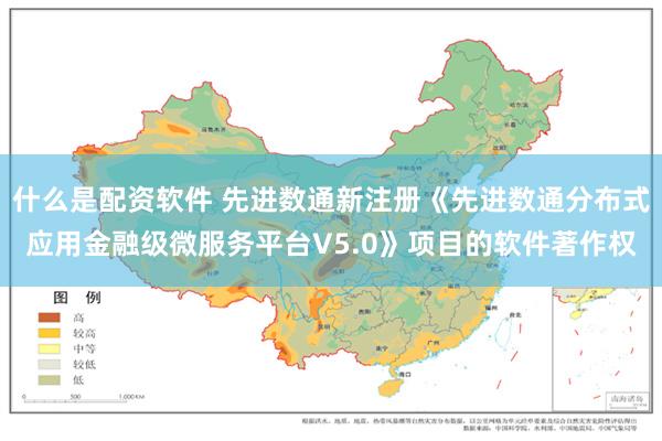 什么是配资软件 先进数通新注册《先进数通分布式应用金融级微服务平台V5.0》项目的软件著作权