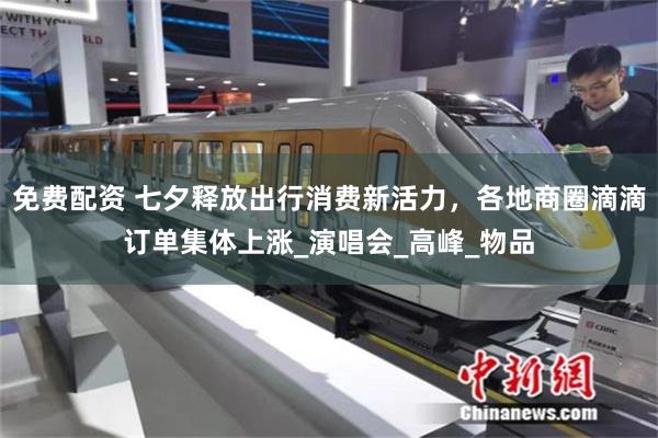 免费配资 七夕释放出行消费新活力，各地商圈滴滴订单集体上涨_演唱会_高峰_物品