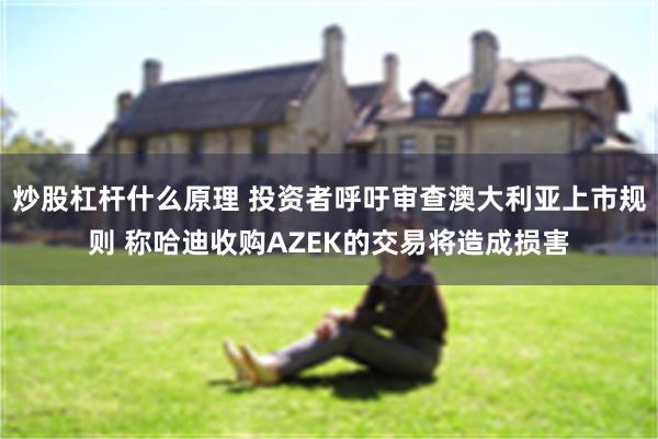 炒股杠杆什么原理 投资者呼吁审查澳大利亚上市规则 称哈迪收购AZEK的交易将造成损害