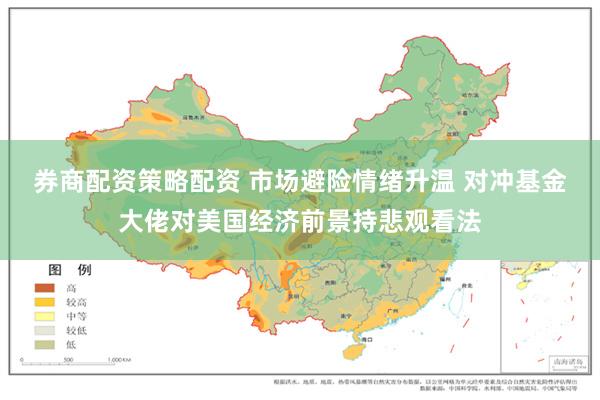券商配资策略配资 市场避险情绪升温 对冲基金大佬对美国经济前景持悲观看法