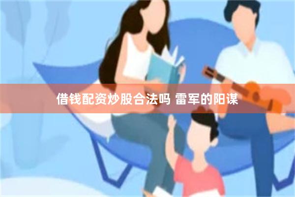借钱配资炒股合法吗 雷军的阳谋