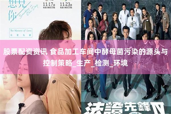股票配资资讯 食品加工车间中酵母菌污染的源头与控制策略_生产_检测_环境