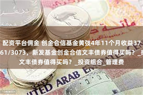 配资平台佣金 创金合信基金黄弢4年11个月收益37.46%同类排名461/3073，新发基金创金合信文丰债券值得买吗？_投资组合_管理费