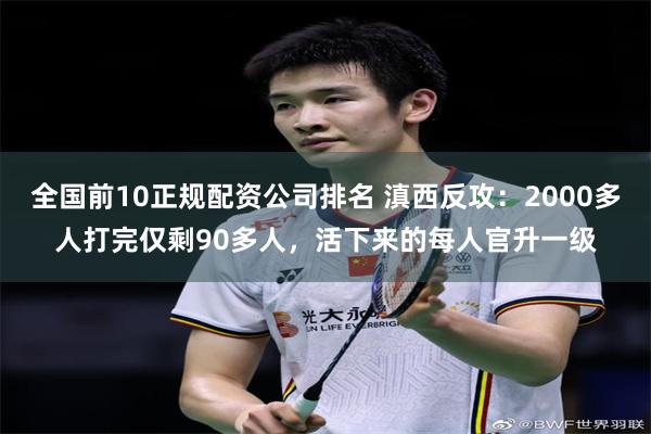 全国前10正规配资公司排名 滇西反攻：2000多人打完仅剩90多人，活下来的每人官升一级