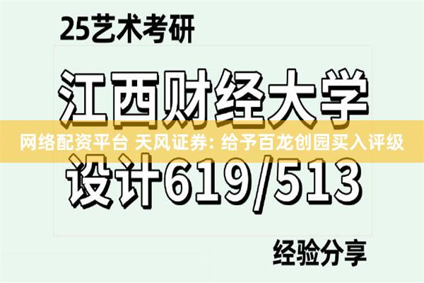 网络配资平台 天风证券: 给予百龙创园买入评级