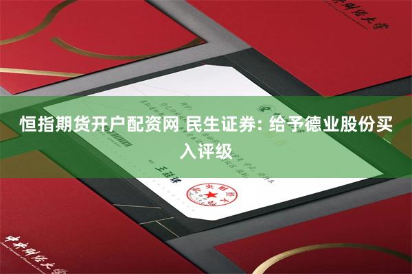 恒指期货开户配资网 民生证券: 给予德业股份买入评级