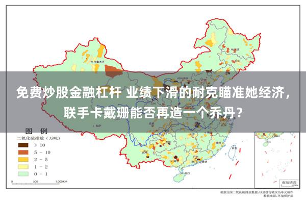 免费炒股金融杠杆 业绩下滑的耐克瞄准她经济，联手卡戴珊能否再造一个乔丹？