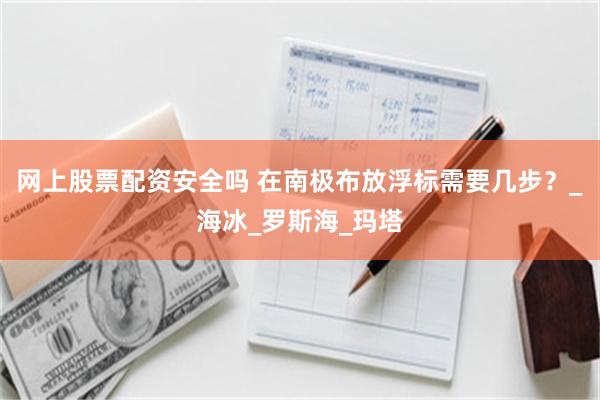 网上股票配资安全吗 在南极布放浮标需要几步？_海冰_罗斯海_玛塔