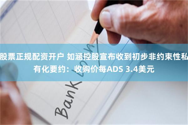 股票正规配资开户 如涵控股宣布收到初步非约束性私有化要约：收购价每ADS 3.4美元