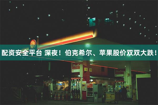 配资安全平台 深夜！伯克希尔、苹果股价双双大跌！