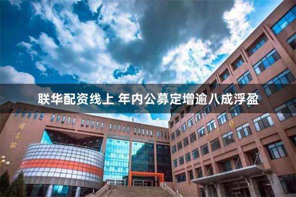 联华配资线上 年内公募定增逾八成浮盈