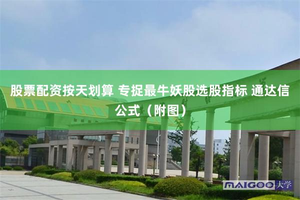 股票配资按天划算 专捉最牛妖股选股指标 通达信公式（附图）