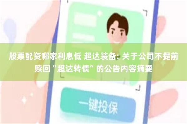 股票配资哪家利息低 超达装备: 关于公司不提前赎回“超达转债”的公告内容摘要