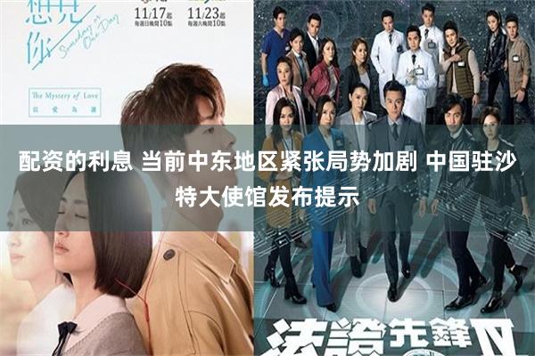配资的利息 当前中东地区紧张局势加剧 中国驻沙特大使馆发布提示