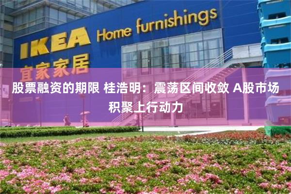 股票融资的期限 桂浩明：震荡区间收敛 A股市场积聚上行动力