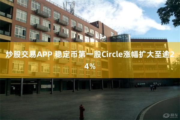 炒股交易APP 稳定币第一股Circle涨幅扩大至逾24%
