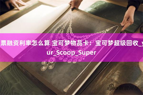股票融资利率怎么算 宝可梦物品卡：宝可梦超级回收_your_Scoop_Super