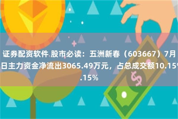 证券配资软件 股市必读：五洲新春（603667）7月1日主力资金净流出3065.49万元，占总成交额10.15%