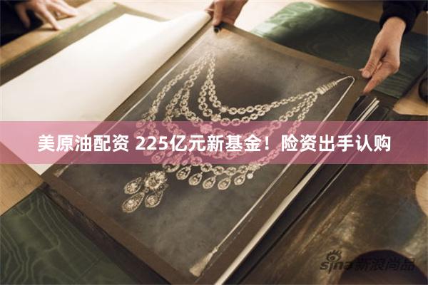 美原油配资 225亿元新基金！险资出手认购