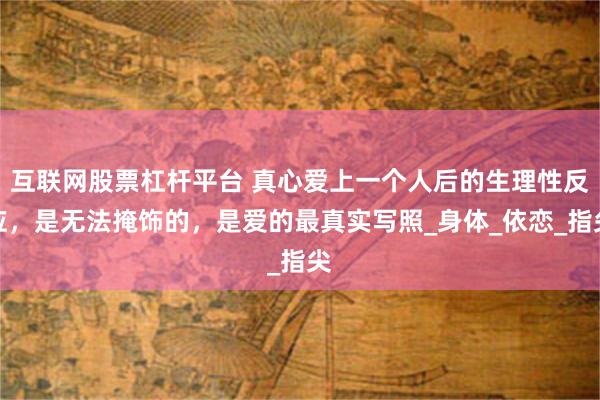 互联网股票杠杆平台 真心爱上一个人后的生理性反应，是无法掩饰的，是爱的最真实写照_身体_依恋_指尖
