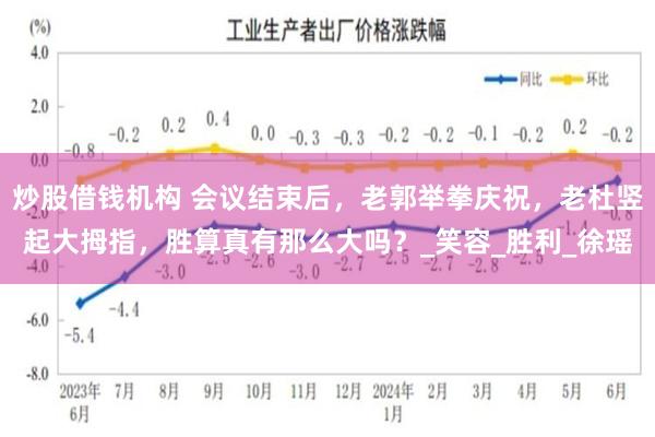 炒股借钱机构 会议结束后，老郭举拳庆祝，老杜竖起大拇指，胜算真有那么大吗？_笑容_胜利_徐瑶